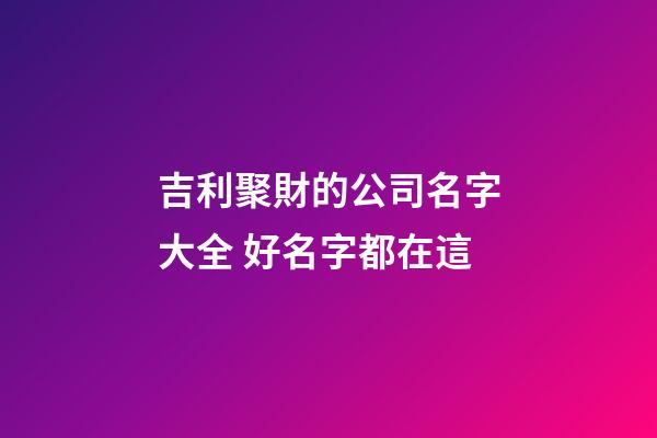 吉利聚財的公司名字大全 好名字都在這-第1張-公司起名-玄機派